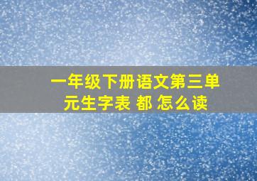 一年级下册语文第三单元生字表 都 怎么读